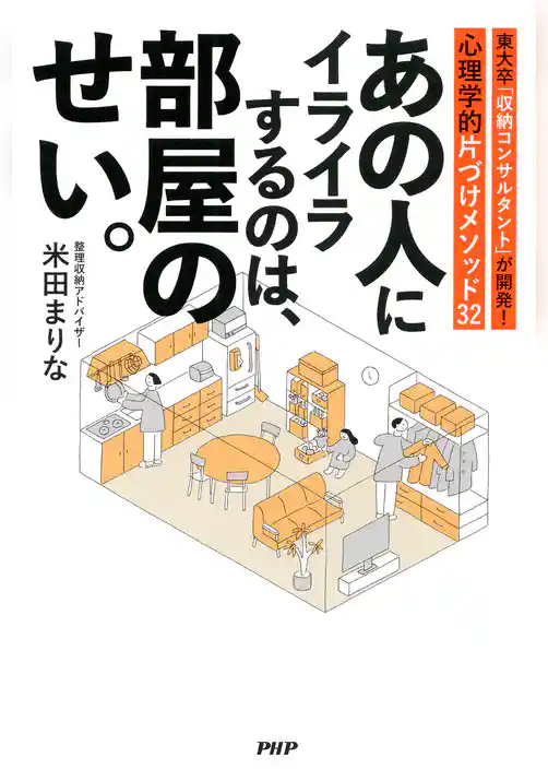 あの人にイライラするのは、部屋のせい。 東大卒「収納コンサルタント」が開発！心理学的片づけメソッド32