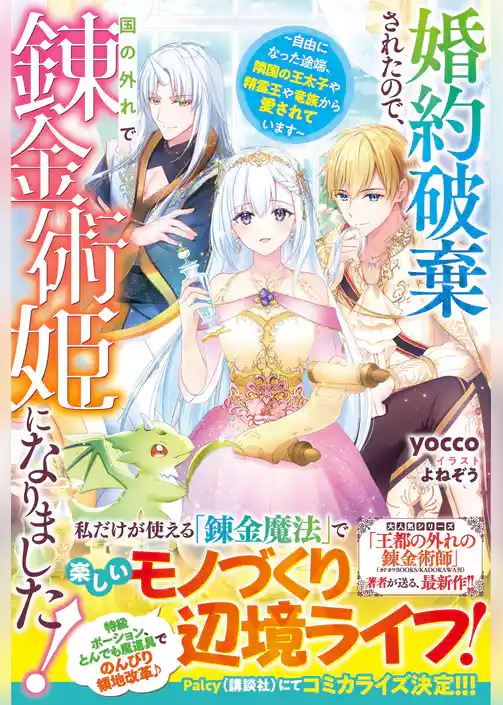 婚約破棄されたので、国の外れで錬金術姫になりました！～自由になった途端、隣国の王太子や精霊王や竜族から愛されています～【電子限定SS付き】