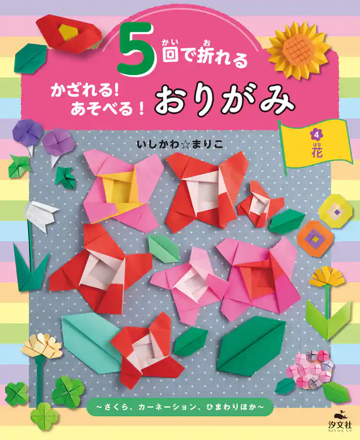 5回で折れる かざれる！ あそべる！ おりがみ 4 花 ～さくら、カーネーション、ひまわりほか～
