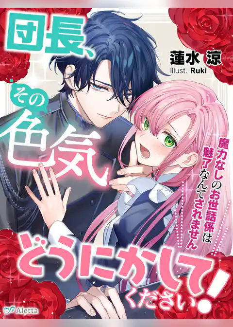 団長、その色気どうにかしてください！～魔力なしのお世話係は魅了なんてされません～