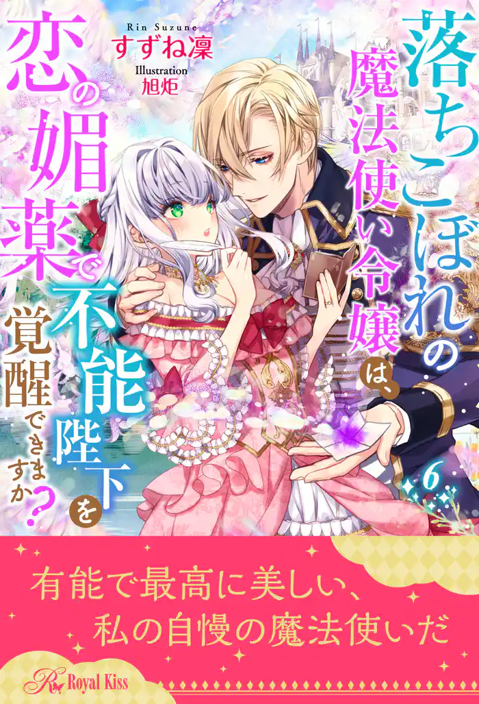 落ちこぼれの魔法使い令嬢は、恋の媚薬で不能陛下を覚醒できますか?【6】