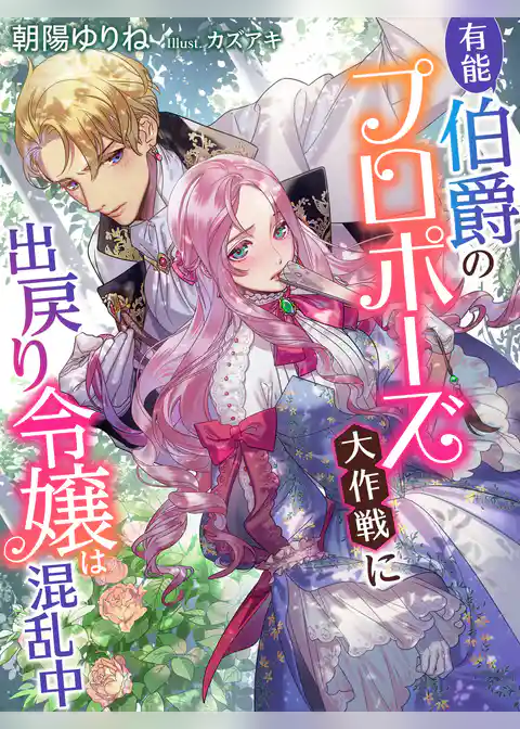 有能伯爵のプロポーズ大作戦に出戻り令嬢は混乱中