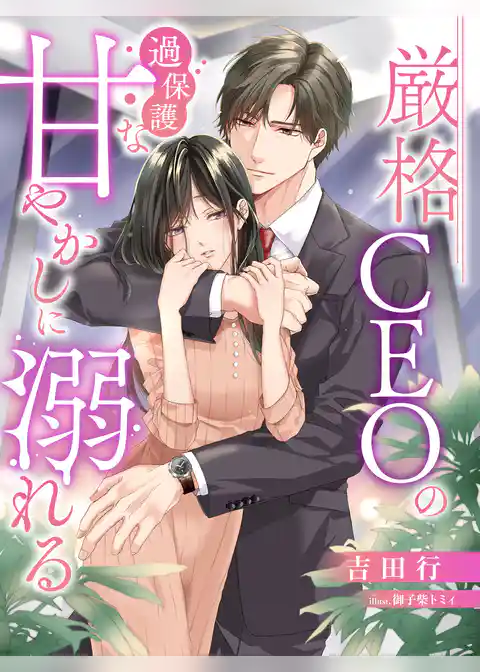 厳格ＣＥＯの過保護な甘やかしに溺れる
