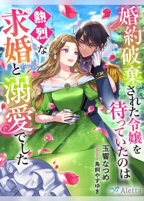 婚約破棄された令嬢を待っていたのは熱烈な求婚と溺愛でした