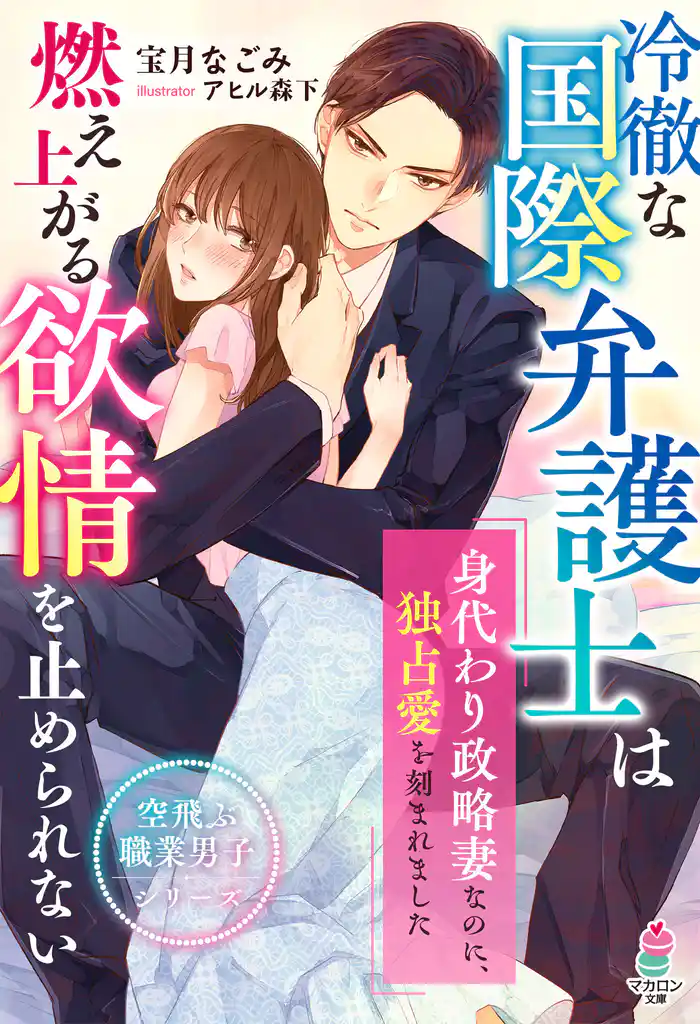 冷徹な国際弁護士は燃え上がる欲情を止められない~身代わり政略妻なのに、独占愛を刻まれました~【空飛ぶ職業男子シリーズ】