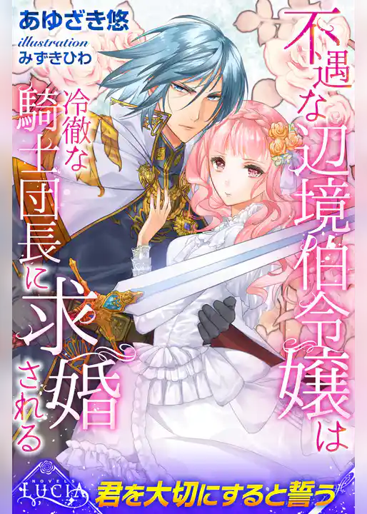不遇な辺境伯令嬢は冷徹な騎士団長に求婚される