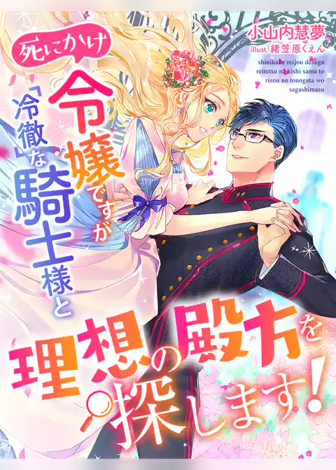死にかけ令嬢ですが冷徹な騎士様と理想の殿方を探します！