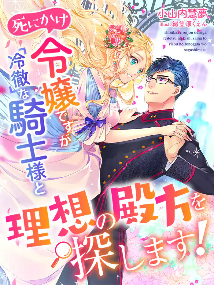 死にかけ令嬢ですが冷徹な騎士様と理想の殿方を探します!