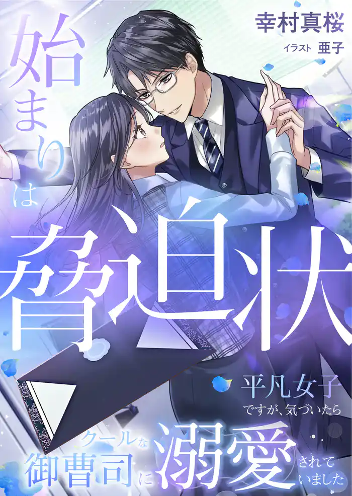 始まりは脅迫状 平凡女子ですが、気づいたらクールな御曹司に溺愛されていました