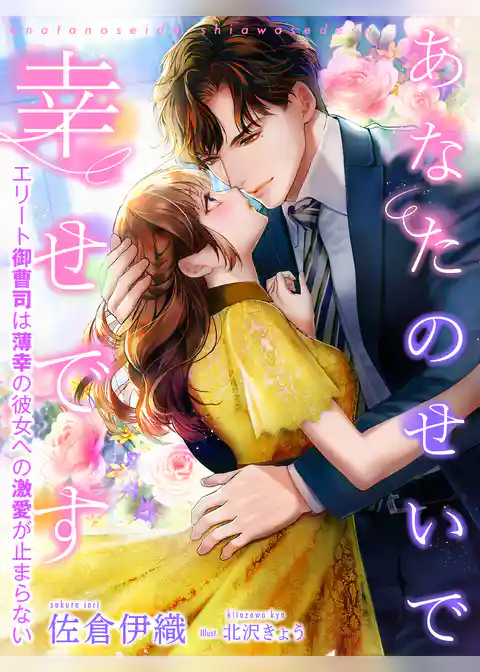 あなたのせいで幸せです～エリート御曹司は薄幸の彼女への激愛が止まらない～