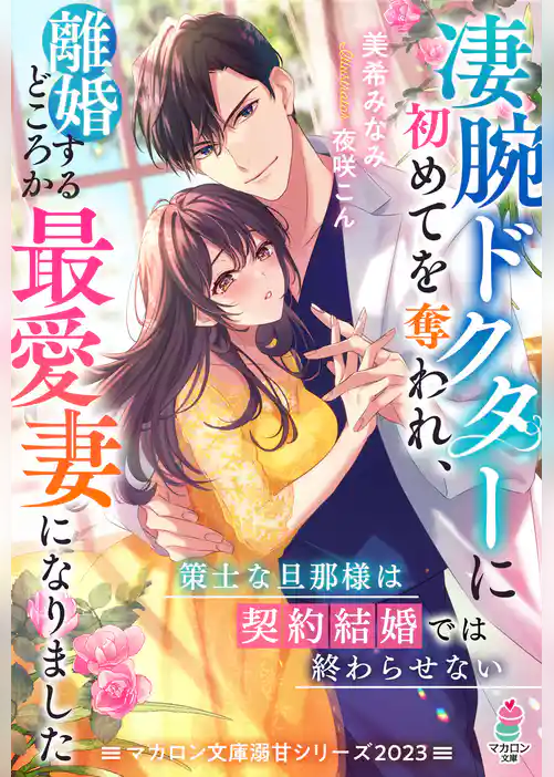凄腕ドクターに初めてを奪われ、離婚するどころか最愛妻になりました～策士な旦那様は契約結婚では終わらせない～【マカロン文庫溺甘シリーズ2023】