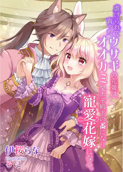 虐げられて育ったウサギの花姫は、オオカミ皇太子殿下の番になり寵愛花嫁になる。