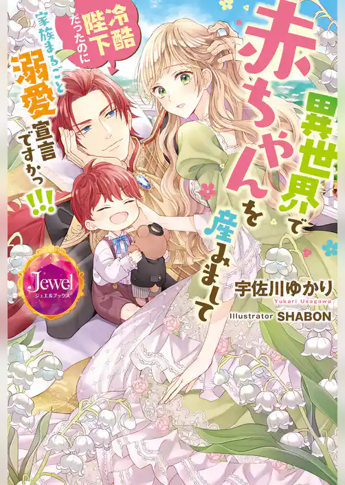 異世界で赤ちゃんを産みまして　冷酷陛下だったのに家族まるごと溺愛宣言ですかっ！！！