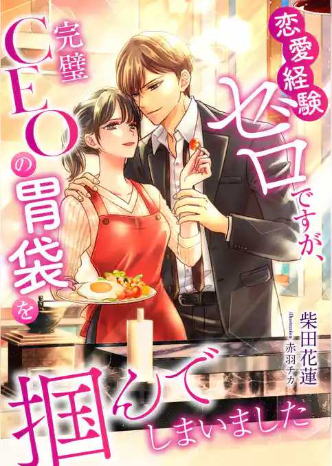 恋愛経験ゼロですが、完璧CEOの胃袋を掴んでしまいました