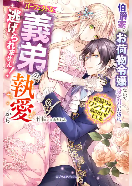 伯爵家のお荷物令嬢なので身を引いたのに、パーフェクトな義弟の執愛から逃げられません！　時戻りはワンナイト前のはずでした【特典SS付き】