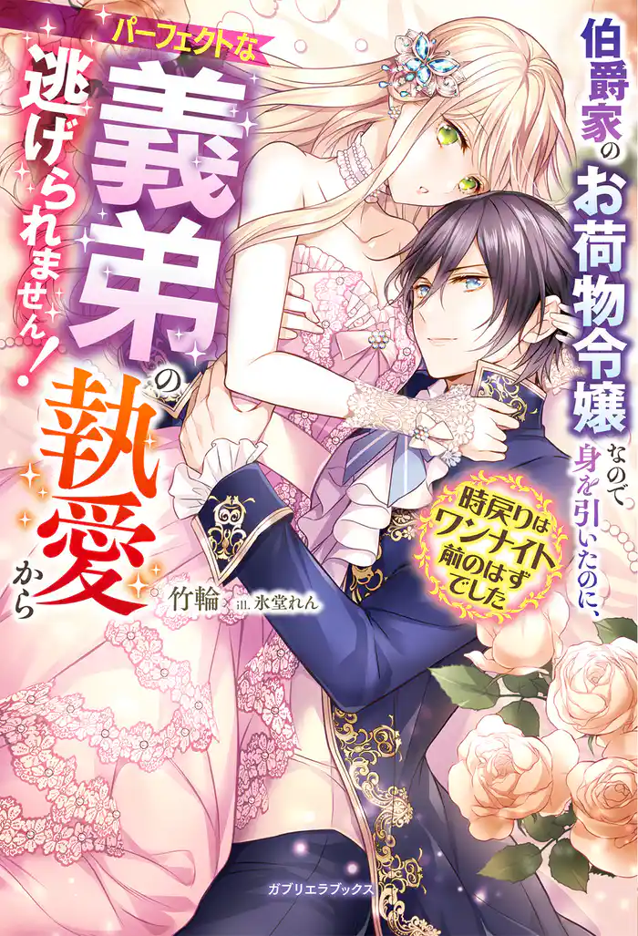 伯爵家のお荷物令嬢なので身を引いたのに、パーフェクトな義弟の執愛から逃げられません! 時戻りはワンナイト前のはずでした【特典SS付き】