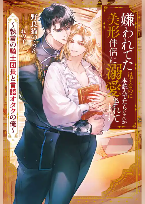 嫌われてたはずなのに本読んでたらなんか美形伴侶に溺愛されてます　執着の騎士団長と言語オタクの俺