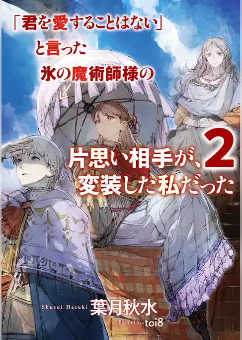 「君を愛することはない」と言った氷の魔術師様の片思い相手が、変装した私だった