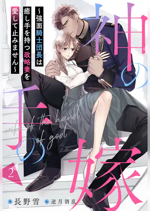神の手の嫁～強面騎士団長は癒し手を持つ政略妻を愛して止みません～