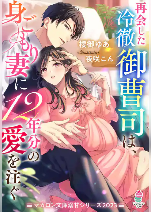 再会した冷徹御曹司は、身ごもり妻に12年分の愛を注ぐ【マカロン文庫溺甘シリーズ2023】