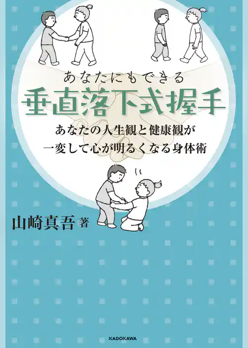 あなたにもできる垂直落下式握手　あなたの人生観と健康観が一変して心が明るくなる身体術