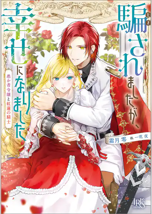 騙されましたが、幸せになりました　愚か者令嬢と紅蓮の騎士【特典SS付】