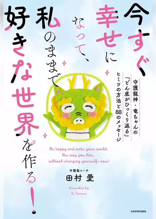 今すぐ幸せになって、私のままで好きな世界を作る！　守護龍神・竜ちゃんの「どん底がひっくり返る」ヒミツの方法と８８のメッセージ