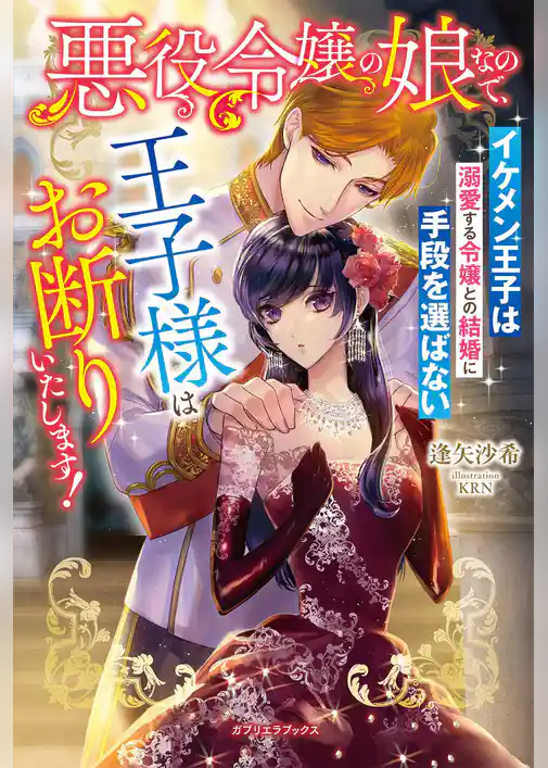悪役令嬢の娘なので、王子様はお断りいたします！　イケメン王子は溺愛する令嬢との結婚に手段を選ばない【特典SS付き】