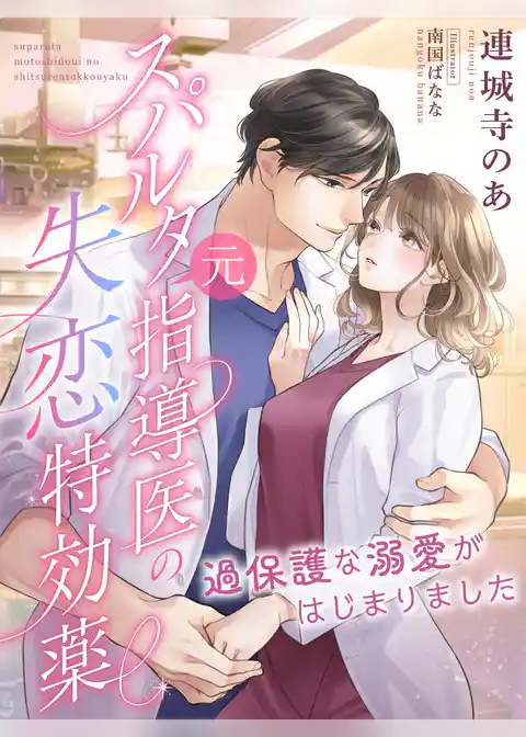 スパルタ元指導医の失恋特効薬～過保護な溺愛がはじまりました～