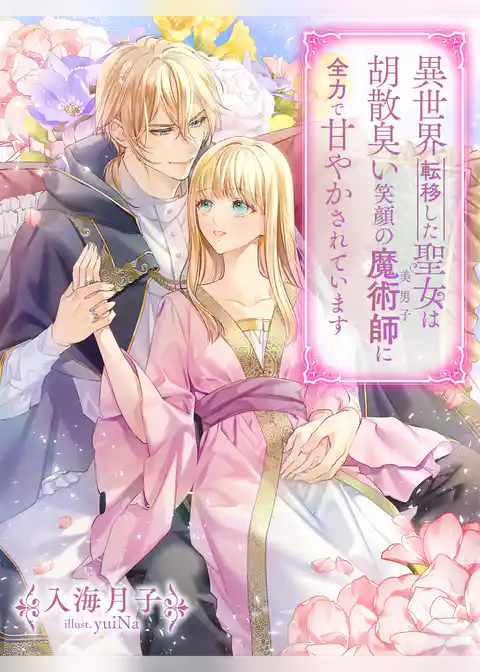 異世界転移した聖女は胡散臭い笑顔の魔術師（美男子）に全力で甘やかされています