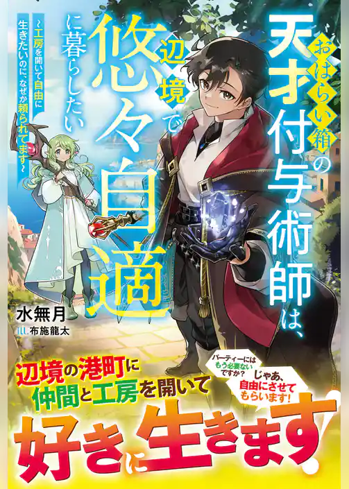おはらい箱の天才付与術師は、辺境で悠々自適に暮らしたい～工房を開いて自由に生きたいのに、なぜか頼られてます～【電子限定SS付き】