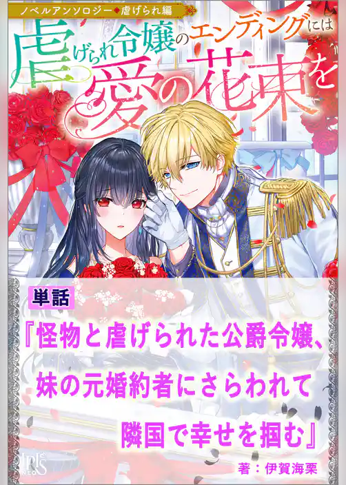 怪物と虐げられた公爵令嬢、妹の元婚約者にさらわれて隣国で幸せを掴む【単話】　ノベルアンソロジー◆虐げられ編