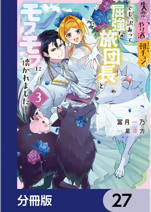 失恋！やけ酒？まさかの朝チュン！？　でも、訳あって屈強な旅団長とモフモフに懐かれました！【分冊版】