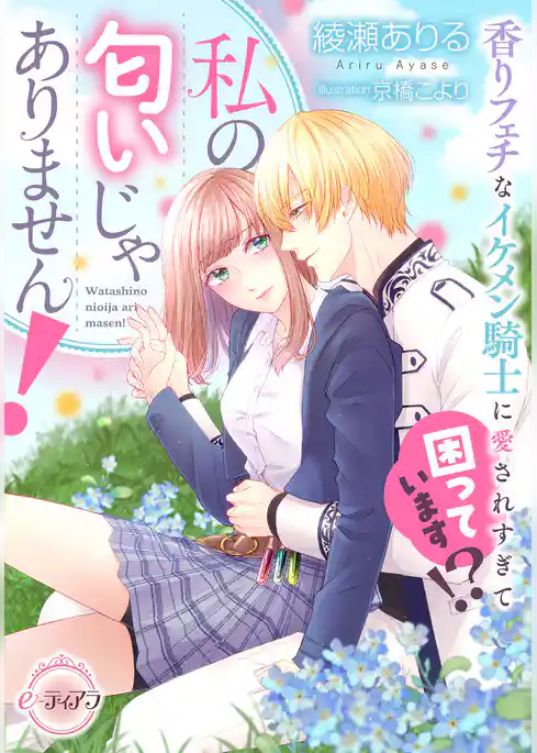 私の匂いじゃありません！　香りフェチなイケメン騎士に愛されすぎて困っています！？