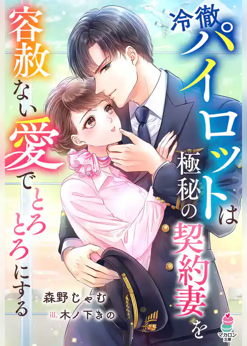 冷徹パイロットは極秘の契約妻を容赦ない愛でとろとろにする