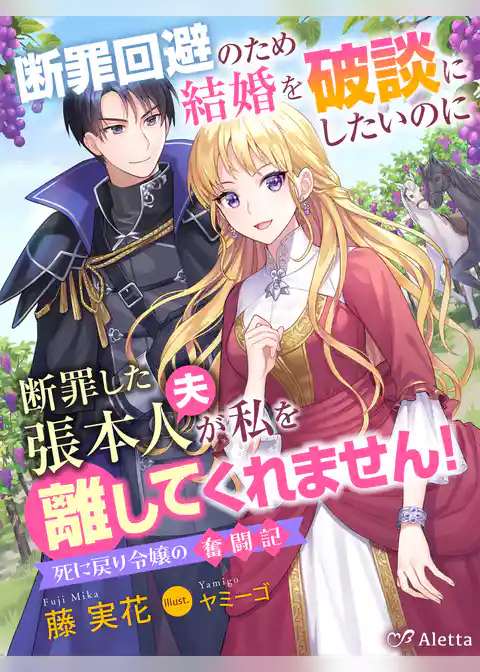断罪回避のため結婚を破談にしたいのに断罪した張本人（夫）が私を離してくれません！～死に戻り令嬢の奮闘記～