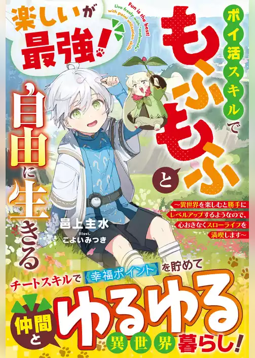 楽しいが最強！　ポイ活スキルでもふもふと自由に生きる～異世界を楽しむと勝手にレベルアップするようなので、心おきなくスローライフを満喫します～【電子限定SS付き】