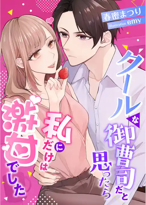 クールな御曹司だと思ったら、私にだけは激甘でした