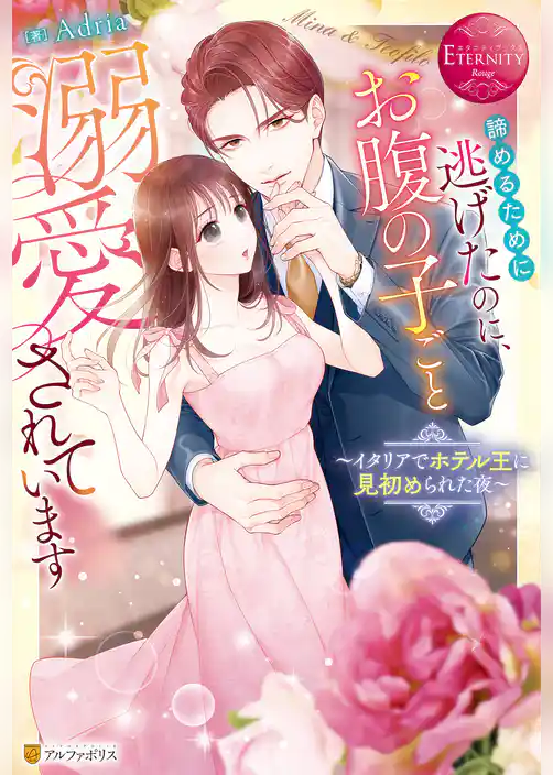 諦めるために逃げたのに、お腹の子ごと溺愛されています　～イタリアでホテル王に見初められた夜～