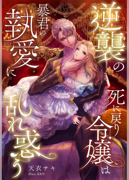逆襲の死に戻り令嬢は暴君の執愛に乱れ惑う