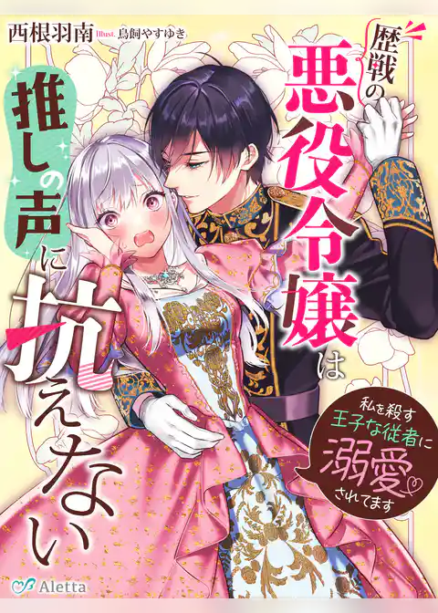 歴戦の悪役令嬢は推しの声に抗えない～私を殺す王子な従者に溺愛されてます～