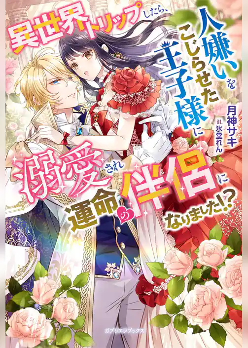 異世界トリップしたら、人嫌いをこじらせた王子様に溺愛され運命の伴侶になりました！？【特典SS付き】