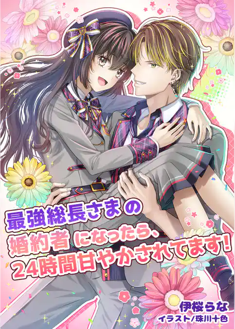 最強総長さまの婚約者になったら、24時間甘やかされてます！