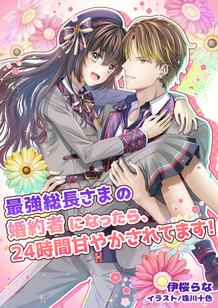 最強総長さまの婚約者になったら、24時間甘やかされてます!