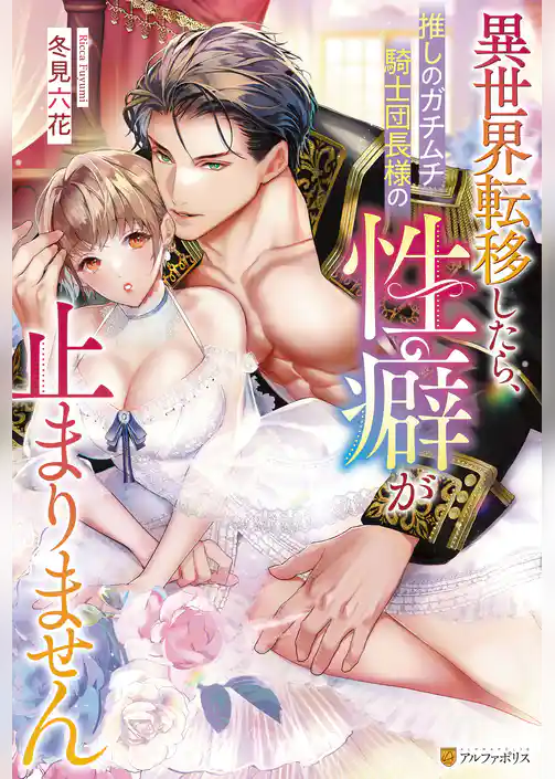 異世界転移したら、推しのガチムチ騎士団長様の性癖が止まりません