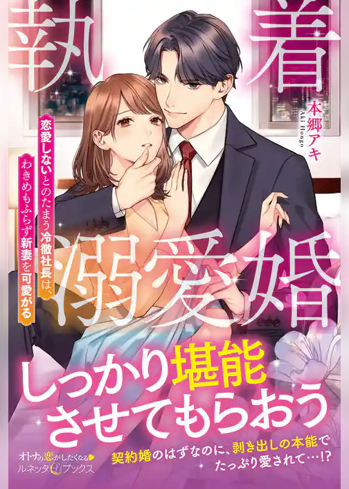 執着溺愛婚 恋愛しないとのたまう冷徹社長は、わきめもふらず新妻を可愛がる
