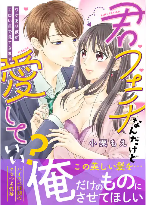君フェチなんだけど愛していい？～ワケあり彼がエロい目で見てきます～【単行本版】