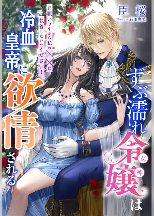 ずぶ濡れ令嬢（女神）は冷血皇帝に欲情される～お願いですから私の××に執着しないでください！～