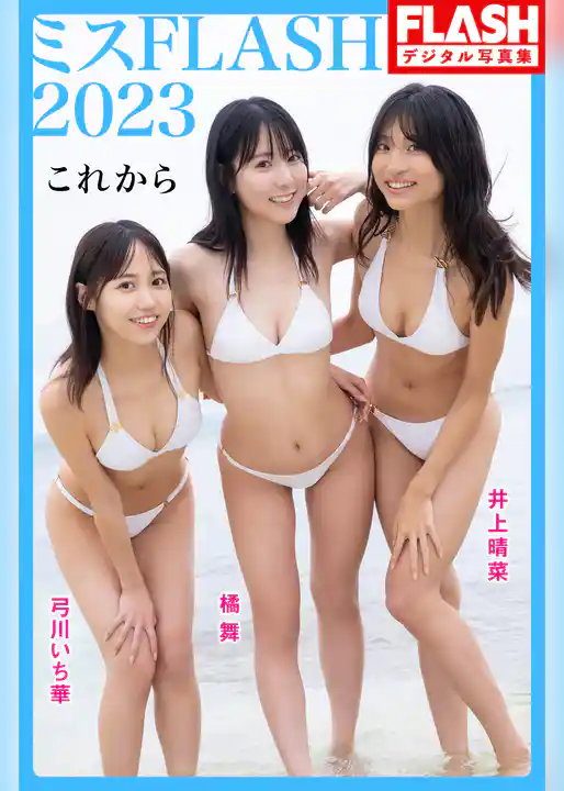 FLASHデジタル写真集　ミスFLASH2023（井上晴菜、橘 舞、弓川いち華）　これから