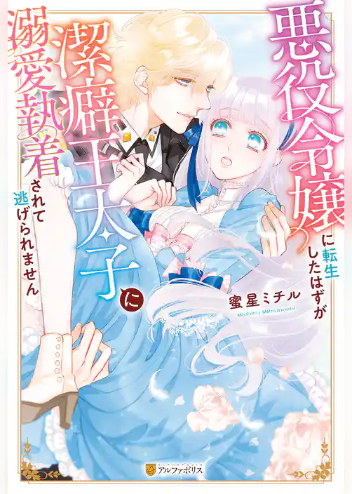 悪役令嬢に転生したはずが潔癖王太子に溺愛執着されて逃げられません